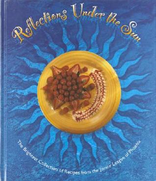 Reflections under the Sun: The Brightest Collection of the Best Recipes from the Junior League of Phoenix (Hardcover)