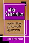 After Colonialism: Imperial Histories and Postcolonial Displacements After Colonialism: Imperial Histories and Postcolonial Displacements