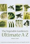 The Vegetable Gardener's Ultimate A-Z: A Comprehensive Sowing and Growing Guide to Success with Vegetables and Herbs