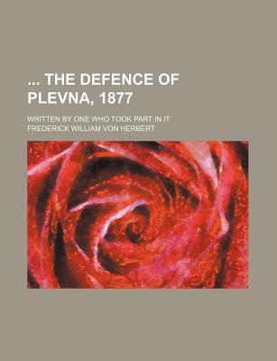 The Defence of Plevna, 1877; Written by One Who Took Part in It (Paperback)