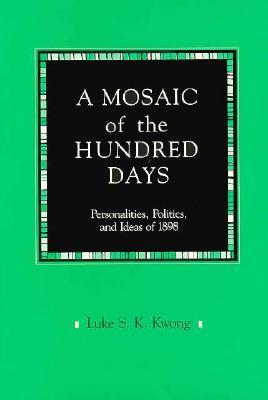 A Mosaic of the Hundred Days: Personalities, Politics, and Ideas of 1898 (Harvard East Asian Monographs)