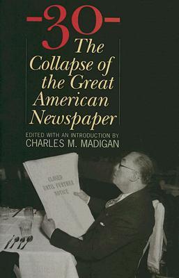 -30-: The Collapse of the Great American Newspaper (Hardcover)