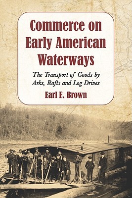Commerce on Early American Waterways: The Transport of Goods by Arks, Rafts and Log Drives