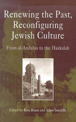 Renewing the Past, Reconfiguring Jewish Culture: From al-Andalus to the Haskalah (Jewish Culture and Contexts)