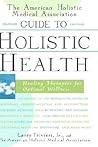 The American Holistic Medical Association Guide to Holistic Health: Healing Therapies for Optimal Wellness