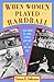 When Women Played Hardball by Susan E. Johnson