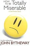How to Be Totally Miserable by John Bytheway