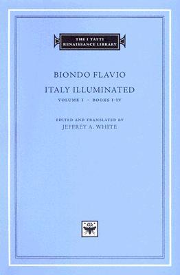 Biondo Flavio: Italy Illuminated I, Books 1-4 (The I Tatti Renaissance Library, #20)