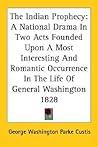 The Indian Prophecy: A National Drama in Two Acts Founded upon a Most Interesting and Romantic Occurrence in the Life of General Washington 1828