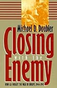 Closing with the Enemy: How GIs Fought the War in Europe, 1944-1945