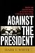 Against the President by Mark J.  White