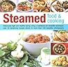 Steamed Food & Cooking: Deliciously Light And Healthy Eating Using A Traditional Yet Versatile Technique: 20 Savoury And Sweet Recipes Shown In Over 70 Beautiful Photographs