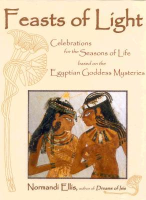 Feasts of Light: Celebrations for the Seasons of Life based on the Egyptian Goddess Mysteries (Paperback)