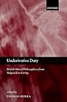 Underivative Duty: British Moral Philosophers from Sidgwick to Ewing Underivative Duty: British Moral Philosophers from Sidgwick to Ewing