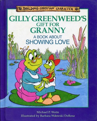 Gilly Greenweed's Gift for Granny: A Book About Showing Love (Building Christian Character)