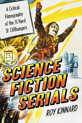 Science Fiction Serials: A Critical Filmography of the 31 Hard SF Cliffhangers; With an Appendix of the 37 Serials with Slight SF Content (Paperback)