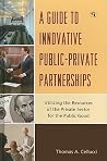 A Guide to Innovative Public-Private Partnerships: Utilizing the Resources of the Private Sector for the Public Good A Guide to Innovative Public-Private Partnerships: Utilizing the Resources of the Private Sector for the Public Good