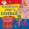 Customize Your Clothes: Over 50 Simple, Fun Ideas To Transform Your Wardrobe And Accessories Customize Your Clothes: Over 50 Simple, Fun Ideas To Transform Your Wardrobe And Accessories