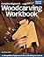 Complete Beginner's Woodcarving Workbook: A Simplified Approach for Learning to Carve (Fox Chapel Publishing)