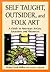 Self Taught, Outsider, and Folk Art: A Guide to American Artists, Locations and Resources
