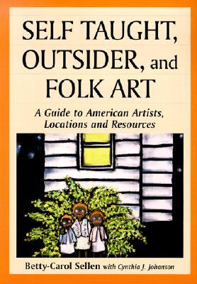 Self Taught, Outsider, and Folk Art: A Guide to American Artists, Locations and Resources (Paperback)