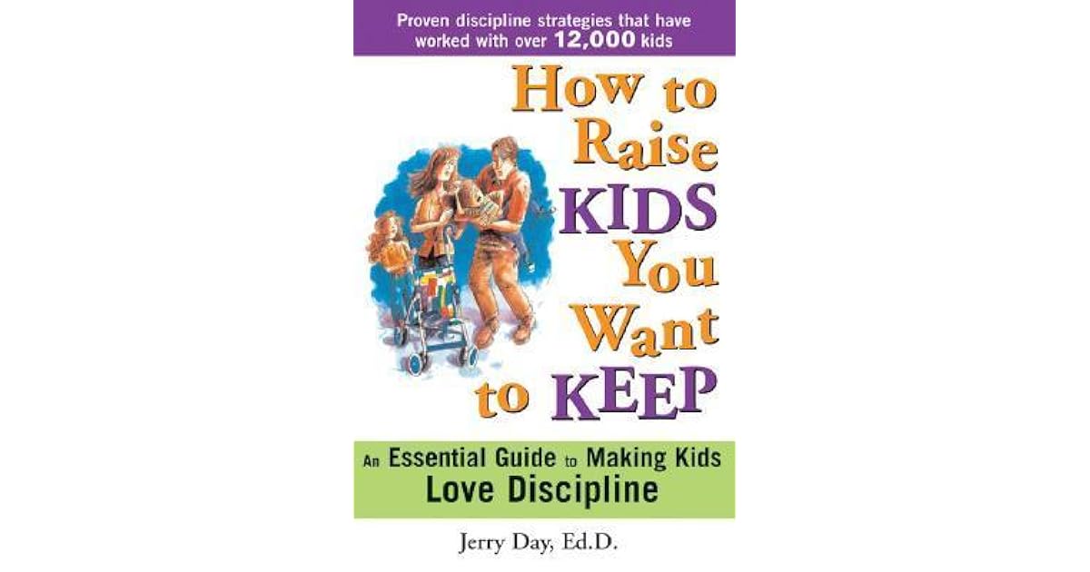 How to Raise Kids You Want to Keep The Proven Discipline Program Your