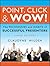 Point, Click and Wow!: The Techniques and Habits of Successful Presenters