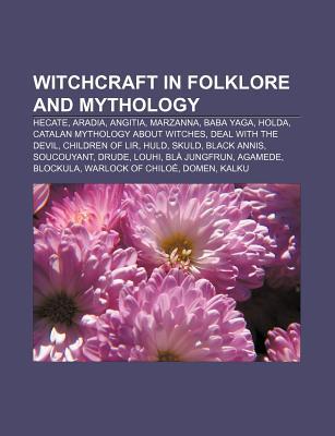 Witchcraft in Folklore and Mythology: Hecate, Aradia, Angitia, Marzanna, Baba Yaga, Holda, Catalan Mythology about Witches, Deal with the Devil (Paperback)