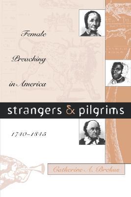Strangers and Pilgrims: Female Preaching in America, 1740-1845 (Gender & American Culture)