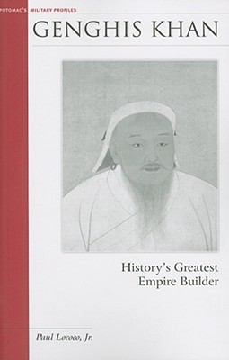Genghis Khan: History's Greatest Empire Builder (Potomac's Military Profiles)