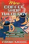 More Coffee Shop Theology: Translating Doctrinal Jargon into Everyday Life