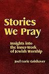 Stories We Pray: Insights into the Inner-Work of Jewish Worship Stories We Pray: Insights into the Inner-Work of Jewish Worship