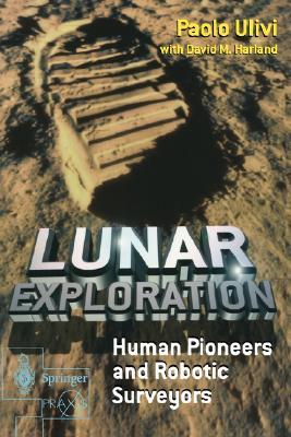 Lunar Exploration: Human Pioneers and Robotic Surveyors (Springer Praxis Books) (Volume 0)