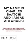 My Name is Charles Saatchi and I am an Artoholic by Charles Saatchi