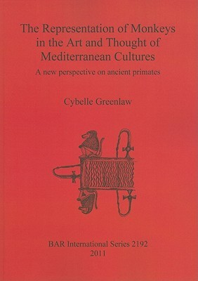 The Representation of Monkeys in the Art and Thought of Mediterranean Cultures: A New Perspective on Ancient Primates (BAR International)