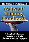 The Waiter & Waitress and Wait Staff Training Handbook A Complete Guide to the Proper Steps in Service for Food & Beverage Employees The Waiter & Waitress and Wait Staff Training Handbook A Complete Guide to the Proper Steps in Service for Food & Beverage Employees