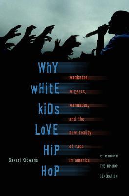 Why White Kids Love Hip Hop: Wankstas, Wiggers, Wannabes, and the New Reality of Race in America (Paperback)