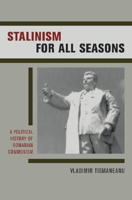 Stalinism for All Seasons: A Political History of Romanian Communism (Society and Culture in East-Central Europe) (Volume 11)