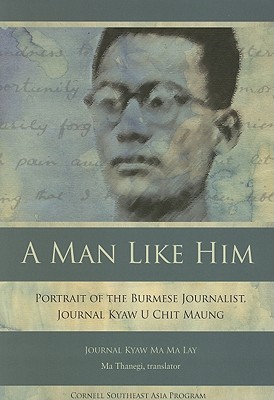 A Man Like Him: Portrait of the Burmese Journalist, Journal Kyaw U Chit Maung (Cornell Southeast Asia Program)
