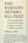 When Washington Shut Down Wall Street: The Great Financial Crisis of 1914 and the Origins of America's Monetary Supremacy When Washington Shut Down Wall Street: The Great Financial Crisis of 1914 and the Origins of America's Monetary Supremacy