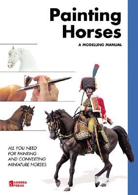 Painting Horses, A Modelling Manual: All You Need for Painting and Converting Miniature Horses (Paperback)
