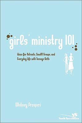 Girls' Ministry 101: Ideas for Retreats, Small Groups, and Everyday Life with Teenage Girls (Youth Specialties (Paperback))