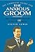 The Complete Guide for the Anxious Groom: How to Avoid Everything That Could go Wrong on Her Big Day