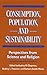 Consumption, Population, and Sustainability: Perspectives From Science And Religion
