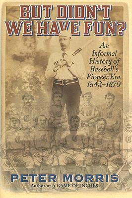 But Didn't We Have Fun?: An Informal History of Baseball's Pioneer Era, 1843-1870 (Hardcover)