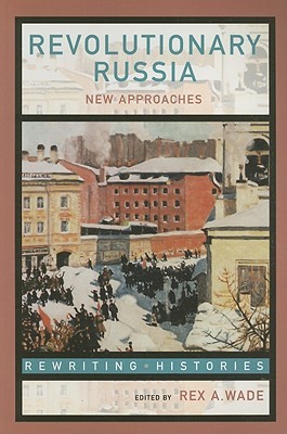 Revolutionary Russia: New Approaches to the Russian Revolution of 1917 (Rewriting Histories)