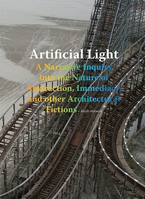 Artificial Light: A Narrative Inquiry into the Nature of Abstraction, Immediacy, and other Architectural Fictions (Paperback)