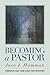 Becoming a Pastor: Forming Self and Soul for Ministry