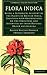 Flora Indica: Being a Systematic Account of the Plants of British India, Together with Observations on the Structure and Affinities of their Natural ... Library Collection - Botany and Horticulture)