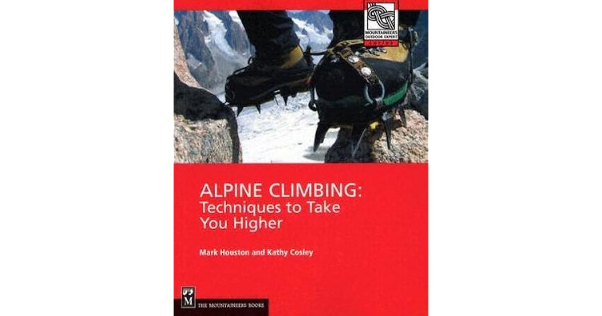 Alpine Climbing Techniques To Take You Higher By Mark Houston